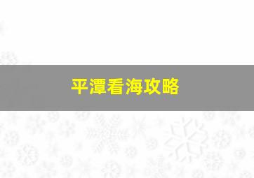 平潭看海攻略