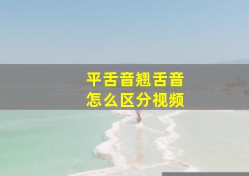 平舌音翘舌音怎么区分视频