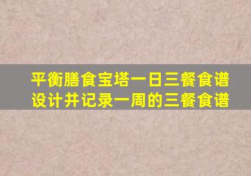 平衡膳食宝塔一日三餐食谱设计并记录一周的三餐食谱