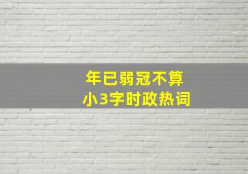 年已弱冠不算小3字时政热词