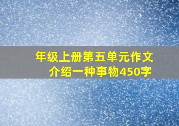 年级上册第五单元作文介绍一种事物450字