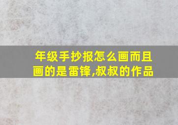 年级手抄报怎么画而且画的是雷锋,叔叔的作品