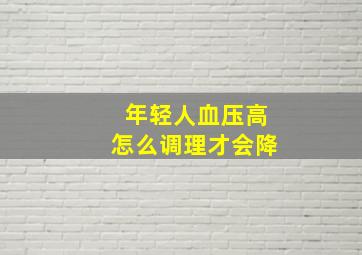 年轻人血压高怎么调理才会降