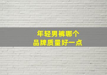 年轻男裤哪个品牌质量好一点