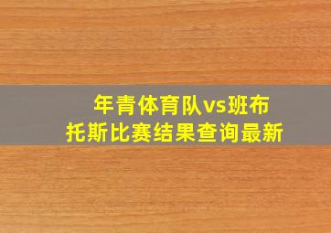 年青体育队vs班布托斯比赛结果查询最新