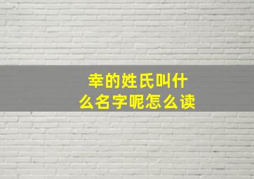 幸的姓氏叫什么名字呢怎么读