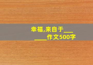 幸福,来自于_______作文500字