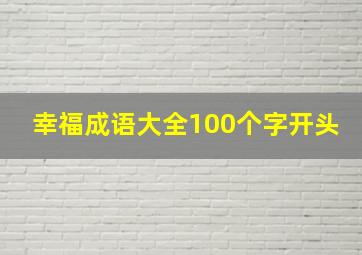 幸福成语大全100个字开头