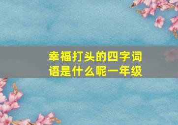 幸福打头的四字词语是什么呢一年级