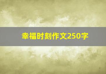 幸福时刻作文250字