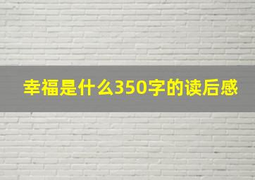 幸福是什么350字的读后感