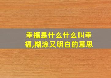 幸福是什么什么叫幸福,糊涂又明白的意思