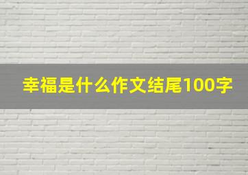 幸福是什么作文结尾100字