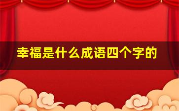 幸福是什么成语四个字的