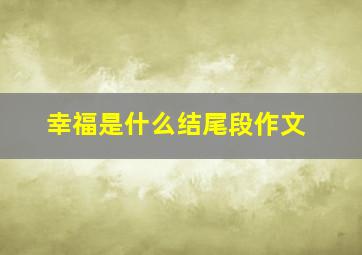 幸福是什么结尾段作文