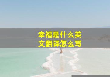 幸福是什么英文翻译怎么写