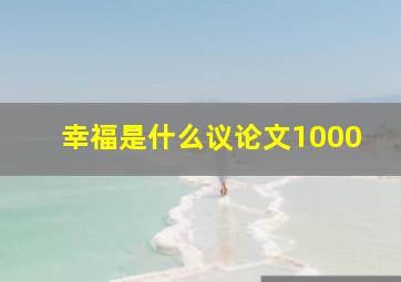 幸福是什么议论文1000