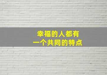 幸福的人都有一个共同的特点