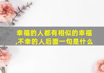 幸福的人都有相似的幸福,不幸的人后面一句是什么