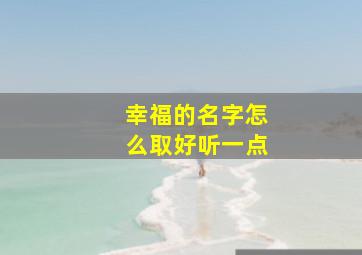 幸福的名字怎么取好听一点