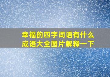 幸福的四字词语有什么成语大全图片解释一下