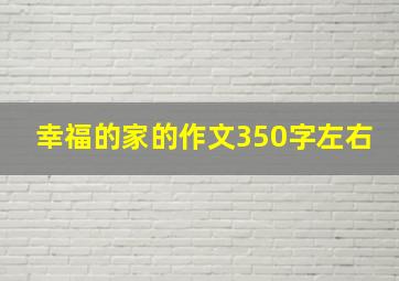 幸福的家的作文350字左右