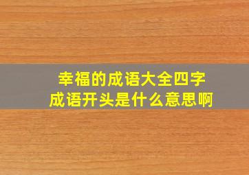 幸福的成语大全四字成语开头是什么意思啊