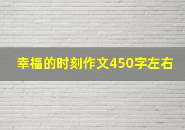 幸福的时刻作文450字左右