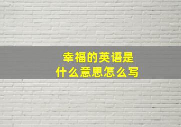 幸福的英语是什么意思怎么写