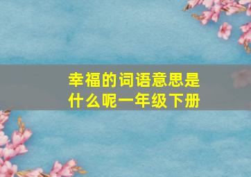 幸福的词语意思是什么呢一年级下册