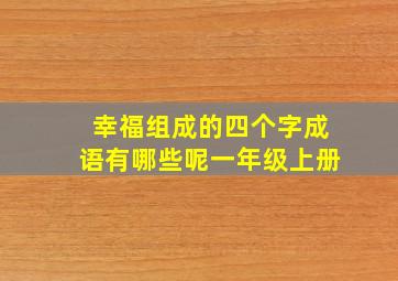 幸福组成的四个字成语有哪些呢一年级上册