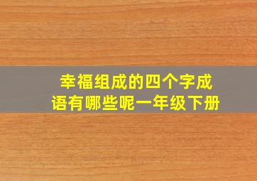 幸福组成的四个字成语有哪些呢一年级下册