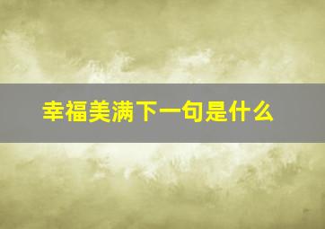 幸福美满下一句是什么