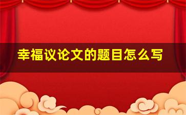 幸福议论文的题目怎么写