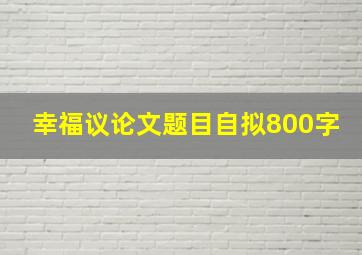 幸福议论文题目自拟800字