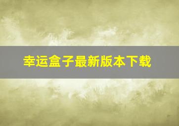 幸运盒子最新版本下载