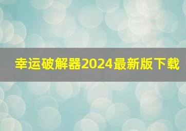 幸运破解器2024最新版下载