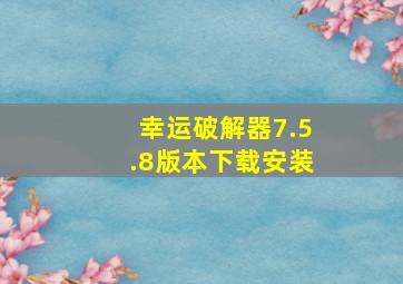 幸运破解器7.5.8版本下载安装