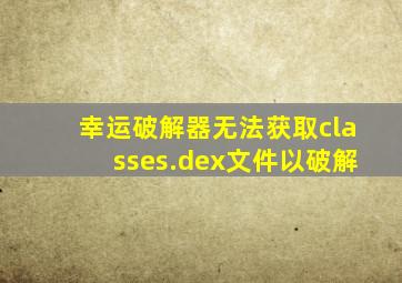 幸运破解器无法获取classes.dex文件以破解