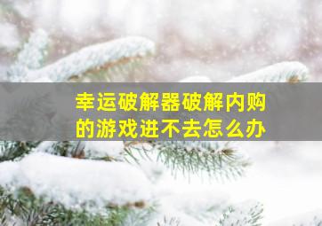 幸运破解器破解内购的游戏进不去怎么办