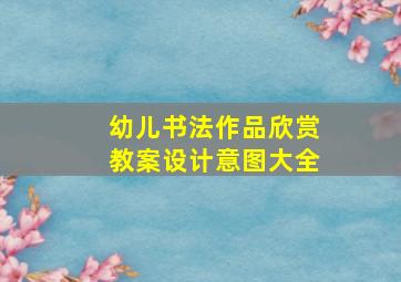 幼儿书法作品欣赏教案设计意图大全