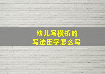 幼儿写横折的写法田字怎么写