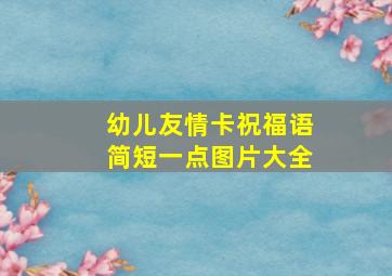 幼儿友情卡祝福语简短一点图片大全