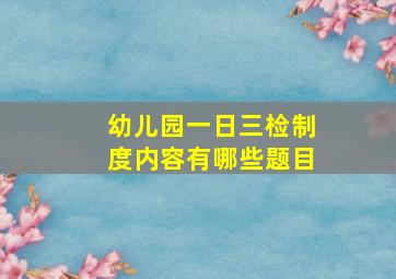 幼儿园一日三检制度内容有哪些题目