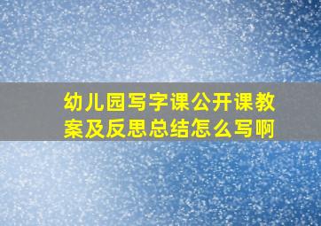 幼儿园写字课公开课教案及反思总结怎么写啊