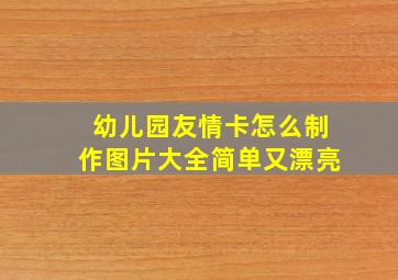 幼儿园友情卡怎么制作图片大全简单又漂亮