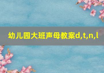 幼儿园大班声母教案d,t,n,l