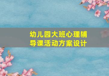 幼儿园大班心理辅导课活动方案设计