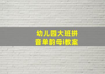 幼儿园大班拼音单韵母i教案