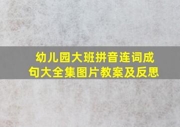 幼儿园大班拼音连词成句大全集图片教案及反思